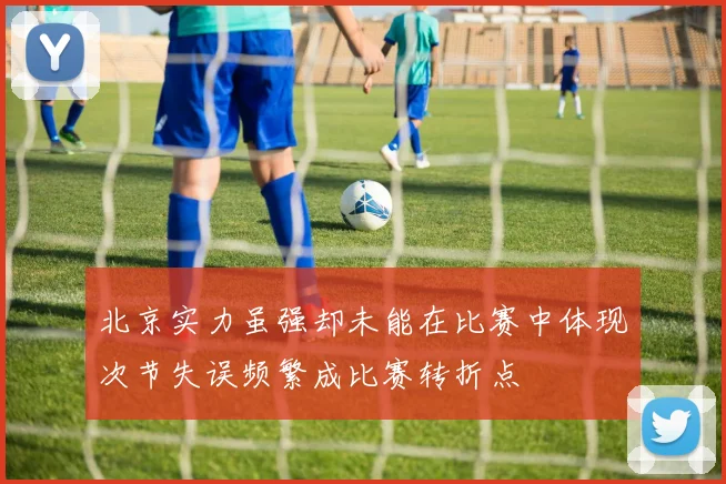 北京实力虽强却未能在比赛中体现次节失误频繁成比赛转折点
