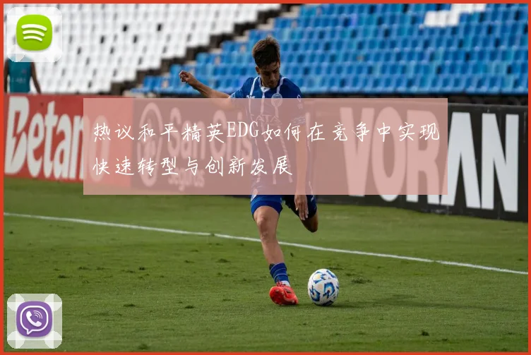 热议和平精英EDG如何在竞争中实现快速转型与创新发展