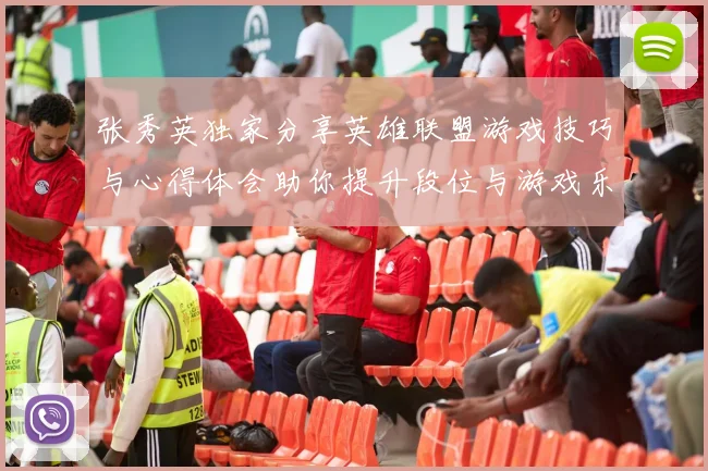 张秀英独家分享英雄联盟游戏技巧与心得体会助你提升段位与游戏乐趣