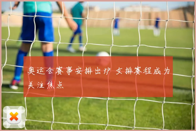 奥运会赛事安排出炉 女排赛程成为关注焦点